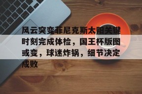 包含风云突变菲尼克斯太阳关键时刻完成体检，国王杯版图或变，球迷炸锅，细节决定成败的词条