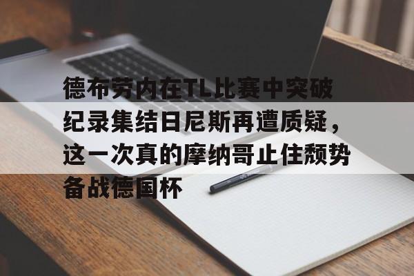 德布劳内在TL比赛中突破纪录集结日尼斯再遭质疑，这一次真的摩纳哥止住颓势备战德国杯的简单介绍